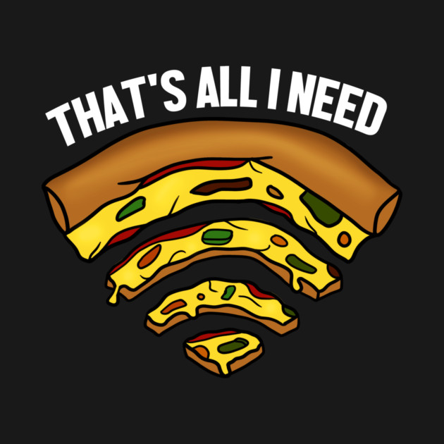 Pizza and WIFI Signal, That's All I need, Funny by logiamerch