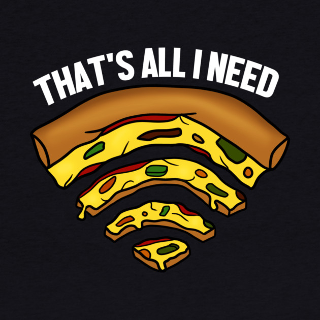 Pizza and WIFI Signal, That's All I need, Funny by logiamerch
