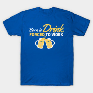 Beer Love! Born to Drink, Forced to Work T-Shirt
