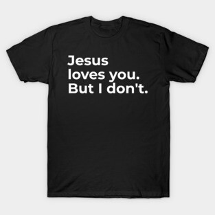 Jesus loves you. But I don't. T-Shirt