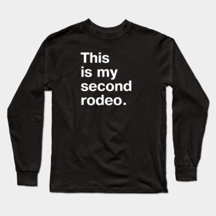 "This is my second rodeo." in plain white letters - cos you're not the noob, but barely Long Sleeve T-Shirt