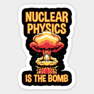 Nuclear Physics Is The Bomb Sticker