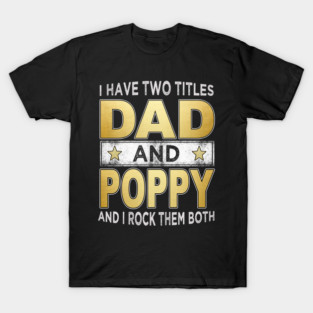 i have two titles dad and poppy T-Shirt