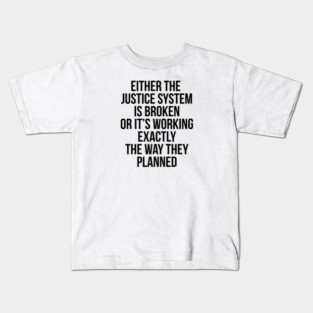 Either the Justice System is Broke or it's Working the Way They Planned Kids T-Shirt