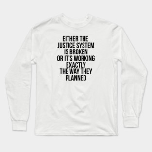 Either the Justice System is Broke or it's Working the Way They Planned Long Sleeve T-Shirt