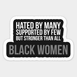 Hated By Many, Supported by Few, But Stronger Than All | Black Women Sticker