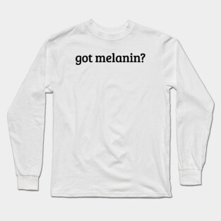 Got Melanin? Long Sleeve T-Shirt