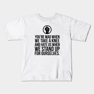 You're Mad When We Take a Knee and When We Stand Up for Ourselves Kids T-Shirt