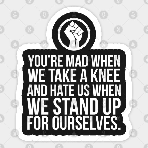 You're Mad When We Take a Knee and When We Stand Up for Ourselves Sticker by UrbanLifeApparel