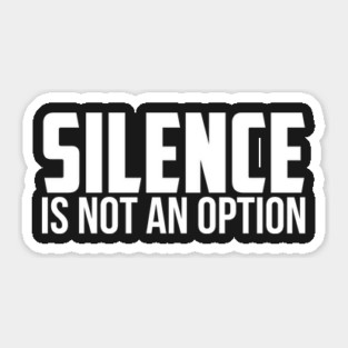 Silence is Not An Option Sticker