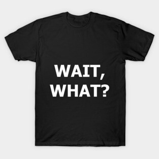Wait, what? T-Shirt