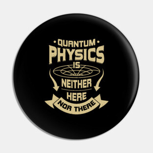 Quantum Physics Is Neither Here Nor There Pin