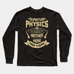 Quantum Physics Is Neither Here Nor There Long Sleeve T-Shirt
