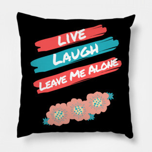 Live Laugh Leave Me Alone - Funny Take on the Uplifting Saying Pillow