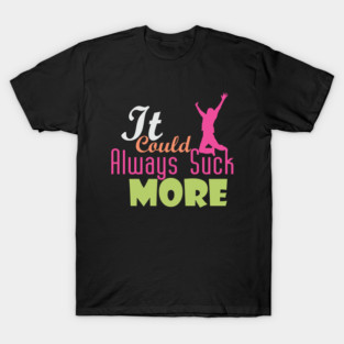 It Could Always Suck More! (light design for dark shirts) T-Shirt