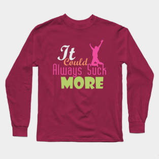 It Could Always Suck More! (light design for dark shirts) Long Sleeve T-Shirt