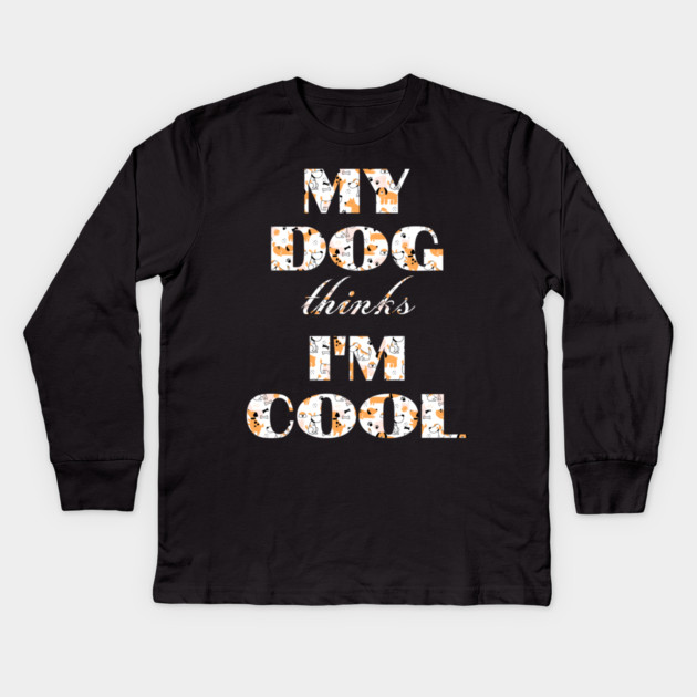 My Dog Thinks I'm Cool Kids Long Sleeve T-Shirt by Pixel Threads 