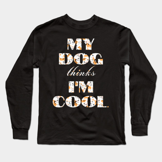 My Dog Thinks I'm Cool Long Sleeve T-Shirt by Pixel Threads 
