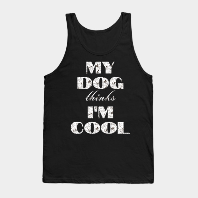 My Dog Thinks I'm Cool Tank Top by Pixel Threads 
