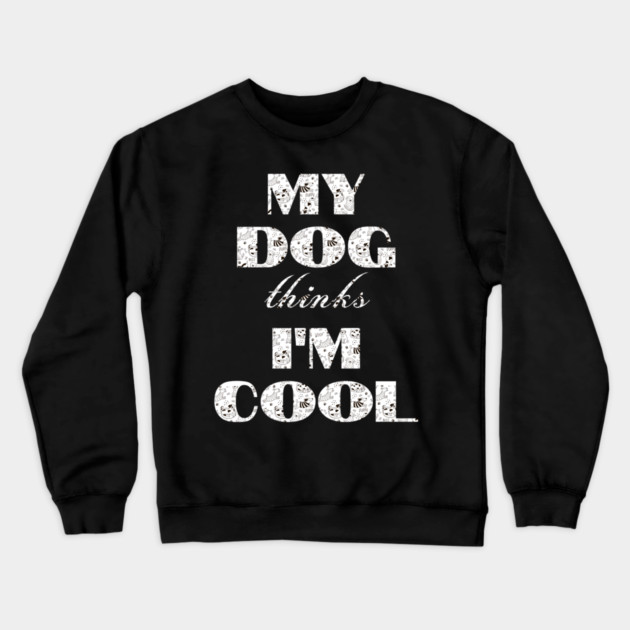 My Dog Thinks I'm Cool Crewneck Sweatshirt by Pixel Threads 