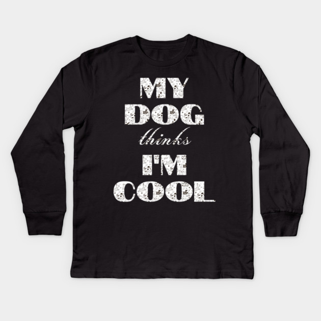 My Dog Thinks I'm Cool Kids Long Sleeve T-Shirt by Pixel Threads 