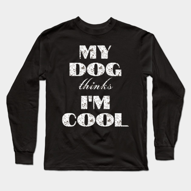 My Dog Thinks I'm Cool Long Sleeve T-Shirt by Pixel Threads 