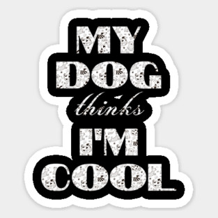 My Dog Thinks I'm Cool Sticker