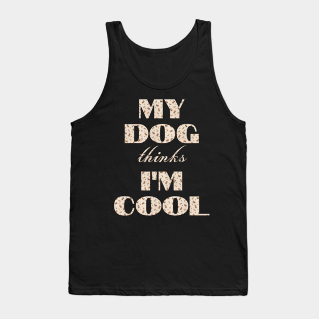My Dog Thinks I'm Cool Tank Top by Pixel Threads 