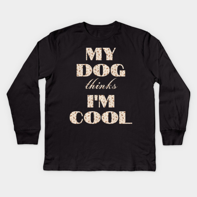 My Dog Thinks I'm Cool Kids Long Sleeve T-Shirt by Pixel Threads 