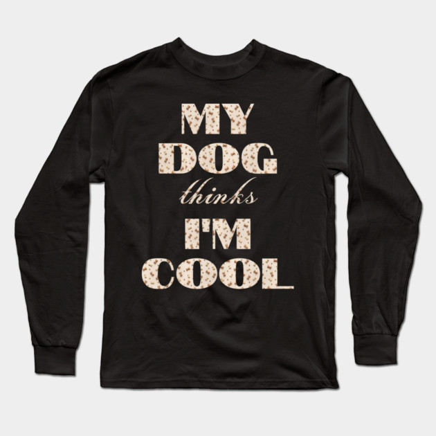 My Dog Thinks I'm Cool Long Sleeve T-Shirt by Pixel Threads 