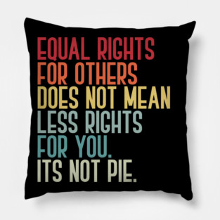 Equal rights for others does not mean less rights for you its not pie Pillow