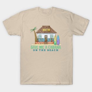 Give Me a Cabana on the Beach Ocean side Coastal living T-Shirt