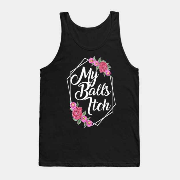 Motivational Style Floral My Balls Itch Tank Top by belownormal