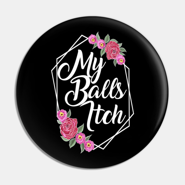 Motivational Style Floral My Balls Itch Pin by belownormal