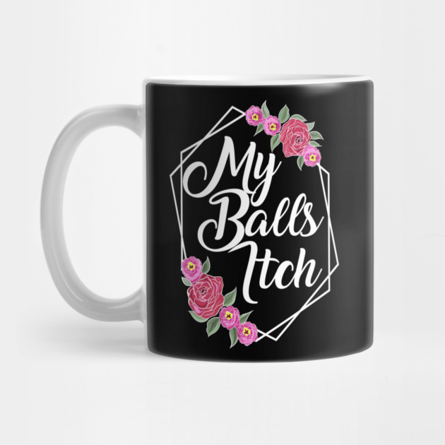 Motivational Style Floral My Balls Itch by belownormal