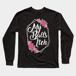 Motivational Style Floral My Balls Itch Long Sleeve T-Shirt