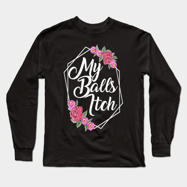 Motivational Style Floral My Balls Itch Long Sleeve T-Shirt by belownormal