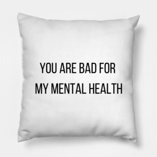 You are bad for  my mental health Pillow