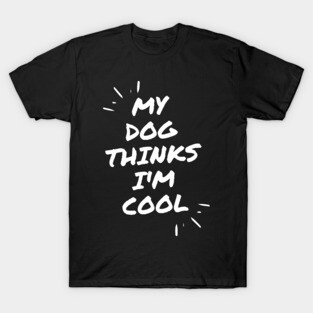 My Dog Thinks Im Cool T-Shirt