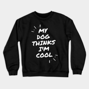 My Dog Thinks Im Cool Crewneck Sweatshirt