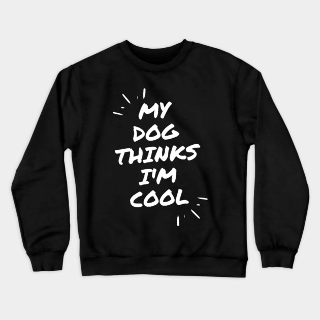 My Dog Thinks Im Cool Crewneck Sweatshirt by Pixel Threads 