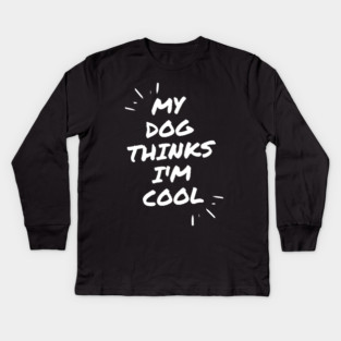 My Dog Thinks Im Cool Kids Long Sleeve T-Shirt