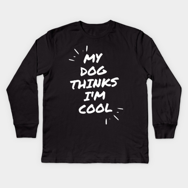 My Dog Thinks Im Cool Kids Long Sleeve T-Shirt by Pixel Threads 