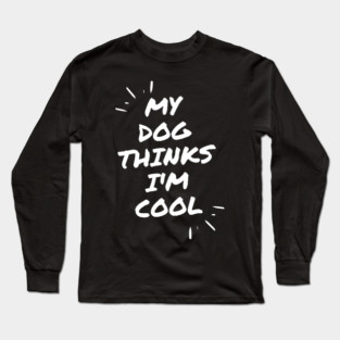 My Dog Thinks Im Cool Long Sleeve T-Shirt