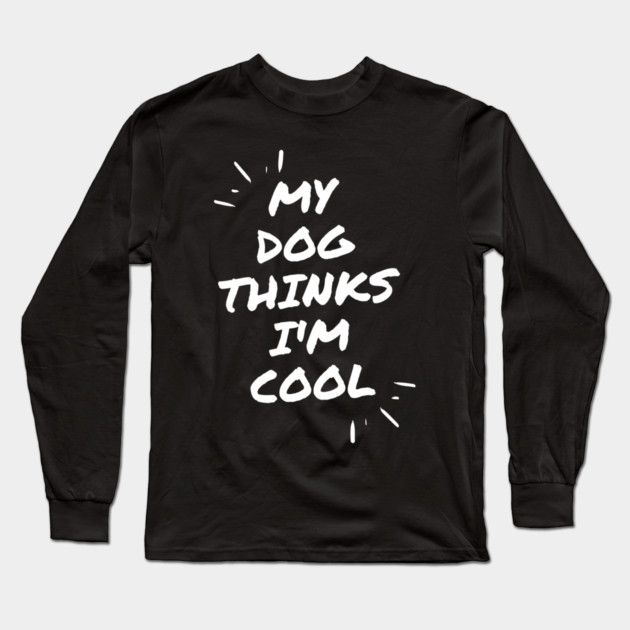 My Dog Thinks Im Cool Long Sleeve T-Shirt by Pixel Threads 