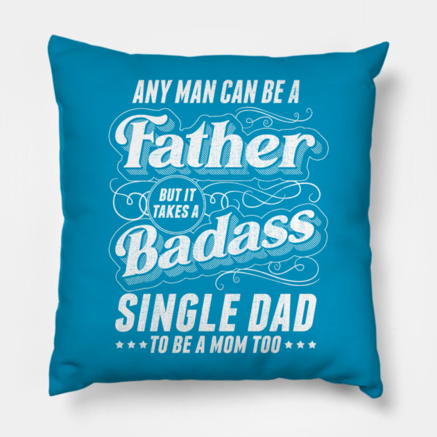 Any Man Can Be Father Takes A Badass Single Dad Be A Mom Too Pillow by creative