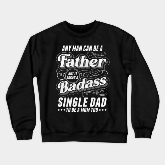 Any Man Can Be Father Takes A Badass Single Dad Be A Mom Too Crewneck Sweatshirt by creative