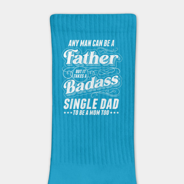 Any Man Can Be Father Takes A Badass Single Dad Be A Mom Too by creative