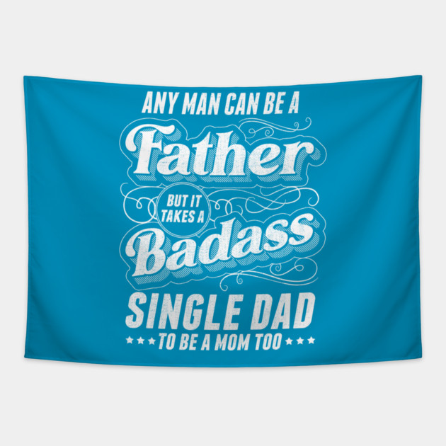 Any Man Can Be Father Takes A Badass Single Dad Be A Mom Too Tapestry by creative