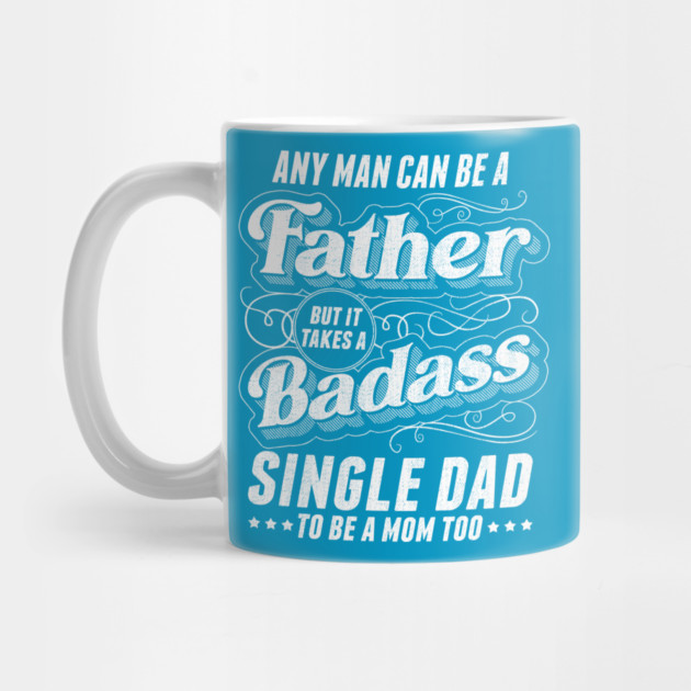 Any Man Can Be Father Takes A Badass Single Dad Be A Mom Too by creative